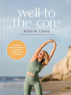 Well to the Core: A Realistic, Guilt-Free Approach to Getting Fit and Feeling Good for a Lifetime - Robin Long