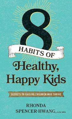 Eight Habits of Healthy, Happy Kids: Secrets to Raising Children Who Thrive - Mph Rhonda Spencer-hwang Drph