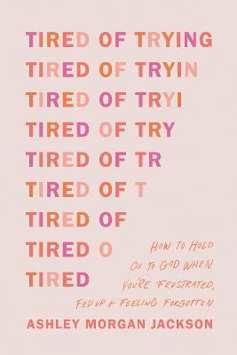 Tired of Trying: How to Hold on to God When You're Frustrated, Fed Up, and Feeling Forgotten - Ashley Morgan Jackson