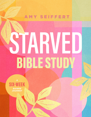 Starved Bible Study: A Six-Week Guided Journey - Amy Seiffert