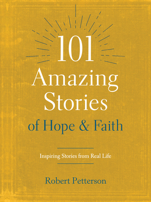 101 Amazing Stories of Hope and Faith: Inspiring Stories from Real Life - Robert Petterson