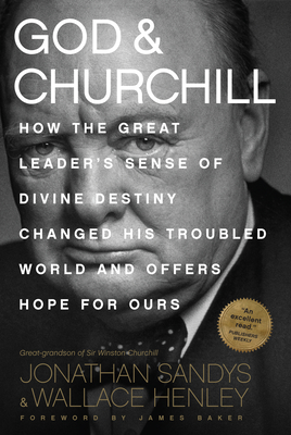 God & Churchill: How the Great Leader's Sense of Divine Destiny Changed His Troubled World and Offers Hope for Ours - Jonathan Sandys