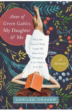 Coperta cărții 'Anne of Green Gables, My Daughter, and Me: What My Favorite Book Taught Me about Grace, Belonging, and the Orphan in Us'