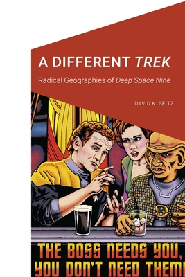 A Different Trek: Radical Geographies of Deep Space Nine - David K. Seitz