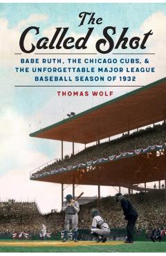 The Called Shot: Babe Ruth, the Chicago Cubs, and the Unforgettable Major League Baseball Season of 1932 - Thomas Wolf