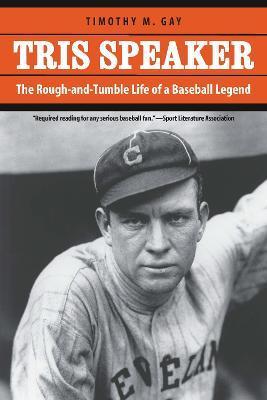 Tris Speaker: The Rough-And-Tumble Life of a Baseball Legend - Timothy M. Gay