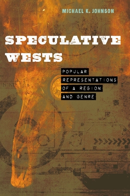 Speculative Wests: Popular Representations of a Region and Genre - Michael K. Johnson
