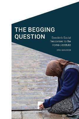 The Begging Question: Sweden's Social Responses to the Roma Destitute - Erik Hansson