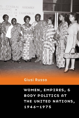 Women, Empires, and Body Politics at the United Nations, 1946-1975 - Giusi Russo