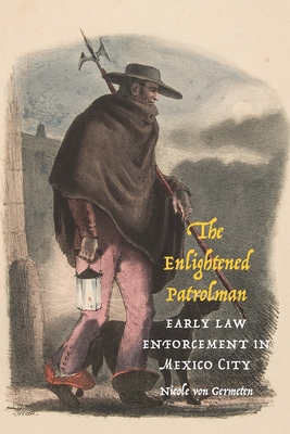 The Enlightened Patrolman: Early Law Enforcement in Mexico City - Nicole Von Germeten