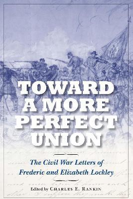 Toward a More Perfect Union: The Civil War Letters of Frederic and Elizabeth Lockley - Charles E. Rankin