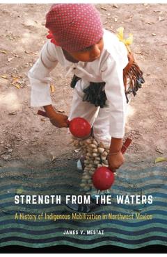 Coperta cărții 'Strength from the Waters: A History of Indigenous Mobilization in Northwest Mexico - James V. Mestaz'