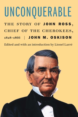 Unconquerable: The Story of John Ross, Chief of the Cherokees, 1828-1866 - John M. Oskison