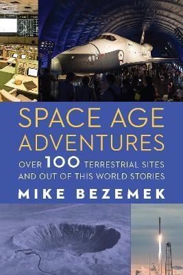 Space Age Adventures: Over 100 Terrestrial Sites and Out of This World Stories - Mike Bezemek