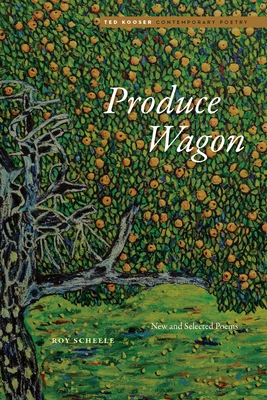 Produce Wagon: New and Selected Poems - Roy Scheele