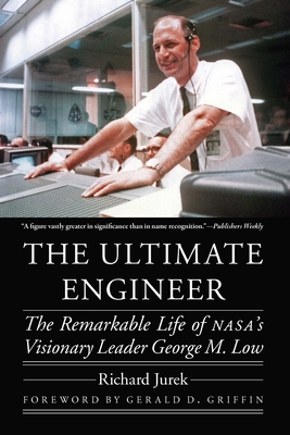 The Ultimate Engineer: The Remarkable Life of Nasa's Visionary Leader George M. Low - Richard Jurek