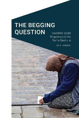 The Begging Question: Sweden's Social Responses to the Roma Destitute - Erik Hansson