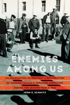 Enemies Among Us: The Relocation, Internment, and Repatriation of German, Italian, and Japanese Americans During the Second World War - John E. Schmitz