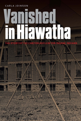Vanished in Hiawatha: The Story of the Canton Asylum for Insane Indians - Carla Joinson