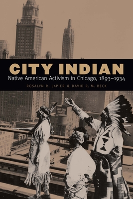 City Indian: Native American Activism in Chicago, 1893-1934 - Rosalyn R. Lapier