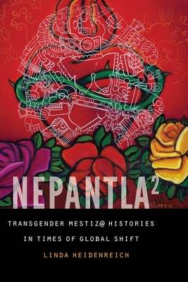 Nepantla Squared: Transgender Mestiz@ Histories in Times of Global Shift - Linda Heidenreich