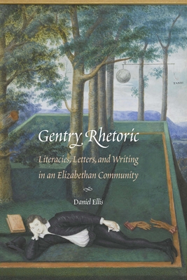 Gentry Rhetoric: Literacies, Letters, and Writing in an Elizabethan Community - Daniel Ellis