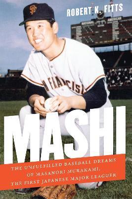 Mashi: The Unfulfilled Baseball Dreams of Masanori Murakami, the First Japanese Major Leaguer - Robert K. Fitts