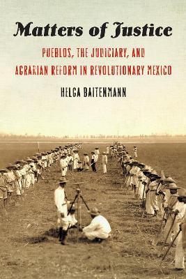 Coperta cărții 'Matters of Justice: Pueblos, the Judiciary, and Agrarian Reform in Revolutionary Mexico - Helga Baitenmann'