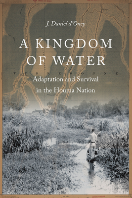 A Kingdom of Water: Adaptation and Survival in the Houma Nation - J. Daniel D'oney