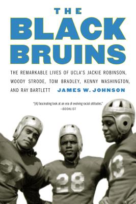 The Black Bruins: The Remarkable Lives of UCLA's Jackie Robinson, Woody Strode, Tom Bradley, Kenny Washington, and Ray Bartlett - James W. Johnson