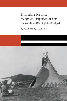 Invisible Reality: Storytellers, Storytakers, and the Supernatural World of the Blackfeet - Rosalyn R. Lapier