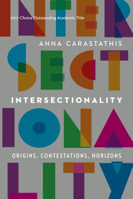 Intersectionality: Origins, Contestations, Horizons - Anna Carastathis