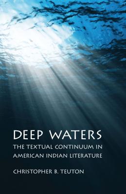 Deep Waters: The Textual Continuum in American Indian Literature - Christopher B. Teuton