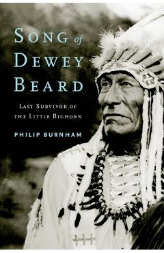 Song of Dewey Beard: Last Survivor of the Little Bighorn - Philip Burnham