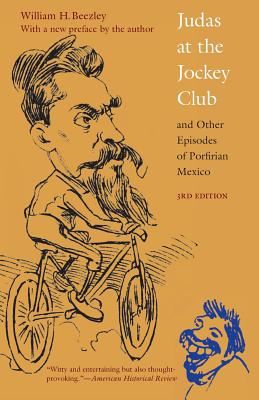 Judas at the Jockey Club and Other Episodes of Porfirian Mexico, Third Edition - William H. Beezley