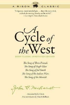 A Cycle of the West: The Song of Three Friends, the Song of Hugh Glass, the Song of Jed Smith, the Song of the Indian Wars, the Song of the - John G. Neihardt