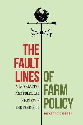 The Fault Lines of Farm Policy: A Legislative and Political History of the Farm Bill - Jonathan Coppess