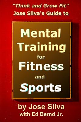 Jose Silva's Guide to Mental Training for Fitness and Sports: Think and Grow Fit - Ed Bernd