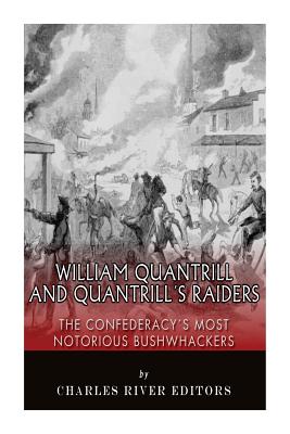 William Quantrill and Quantrill's Raiders: The Confederacy's Most Notorious Bushwhackers - Charles River Editors