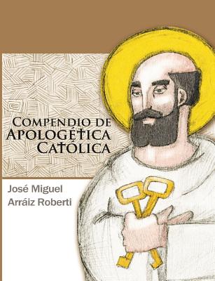 Compendio de Apologética Católica - José Miguel Arráiz Roberti