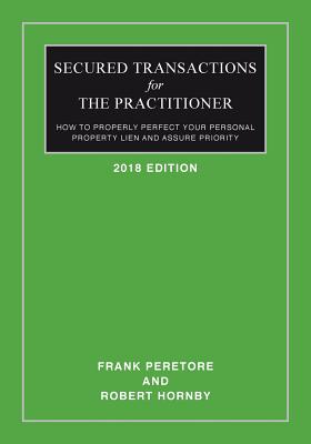 Secured Transactions For The Practitioner: How to Properly Perfect Your Personal Property Lien And Assure Priority (Updated as of October 2017) - Robert Hornby