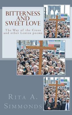Bitterness and Sweet Love: The Way of the Cross and other Lenten poems - Rita A. Simmonds