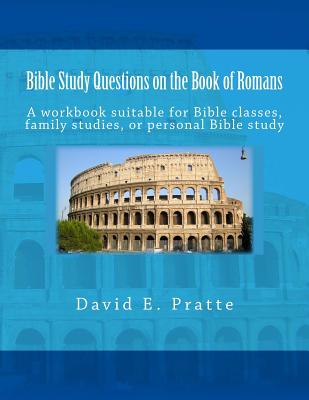 Bible Study Questions on the Book of Romans: A workbook suitable for Bible classes, family studies, or personal Bible study - David E. Pratte