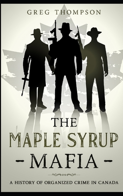The Maple Syrup Mafia: A History of Organized Crime In Canada - Greg Thompson