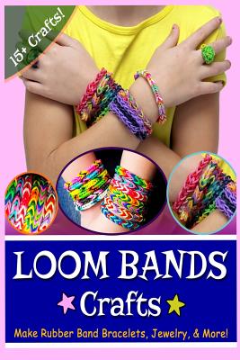 Loom Bands Crafts: Make Beautiful Rubber Band Bracelets, Jewelry, and More! - Lily Erlic