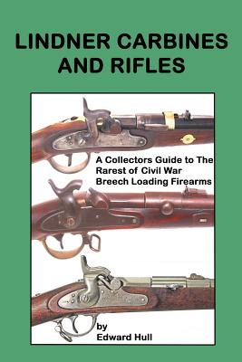 Lindner Carbines and Rifles: A Collectors Guide to The Rarest Civil War Breech Loading Firearms - Edward A. Hull