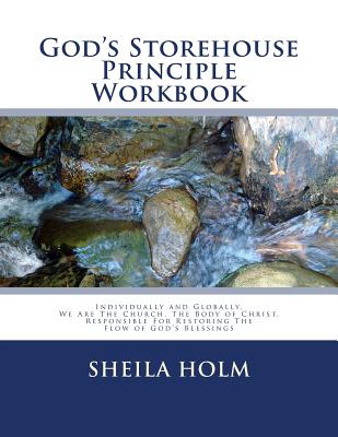 God's Storehouse Principle Workbook: Globally The Church, The Body of Christ, Restoring The Flow of God's Blessings - Sheila Holm