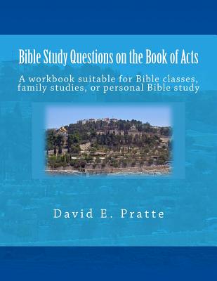 Bible Study Questions on the Book of Acts: A workbook suitable for Bible classes, family studies, or personal Bible study - David E. Pratte