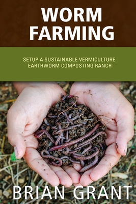 Worm Farming: Everything You Need to Know To Setting up a Successful Worm Farm - Brian Grant