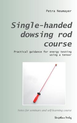 Single-handed dowsing rod course: Practical guidance for energy testing using a single-handed dowsing rod - Petra Neumayer
